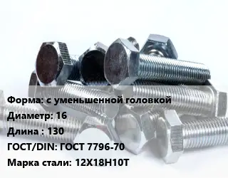 Болт с уменьшенной головкой 16х130 ГОСТ 7796-70 Сталь: 12Х18Н10Т